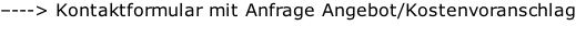 –---> Kontaktformular mit Anfrage Angebot/Kostenvoranschlag